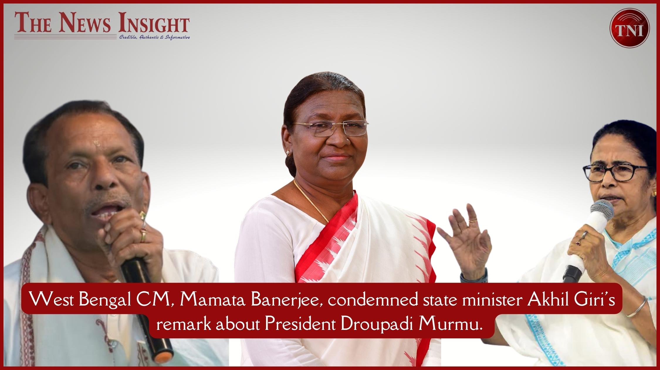 West Bengal CM, Mamata Banerjee, condemned state minister Akhil Giri's remark about President Droupadi Murmu.